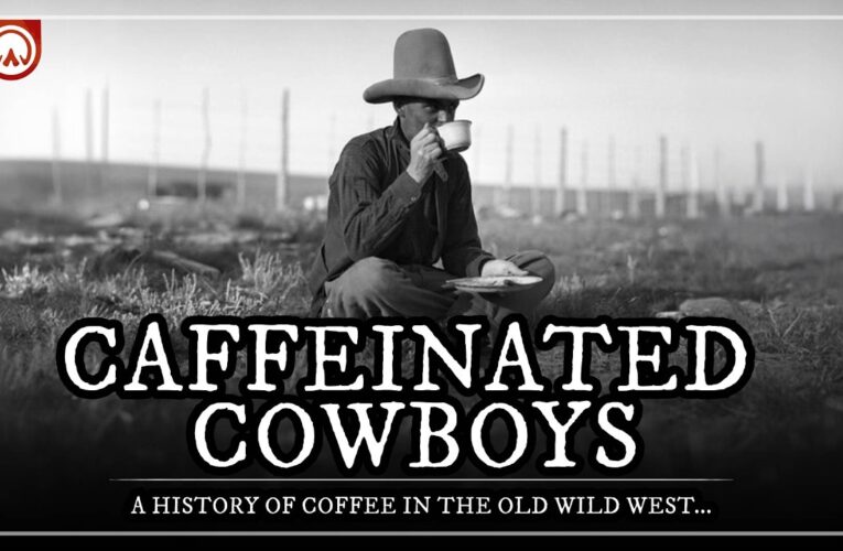 Caffeinated Cowboys: A History of Coffee in the Old Wild West…